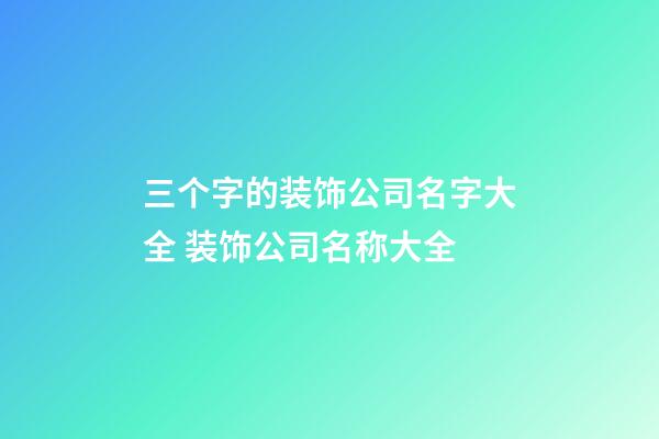 三个字的装饰公司名字大全 装饰公司名称大全-第1张-公司起名-玄机派